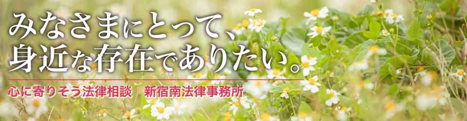 みなさまにとって、身近な存在でありたい。心に寄りそう法律相談 新宿南法律事務所